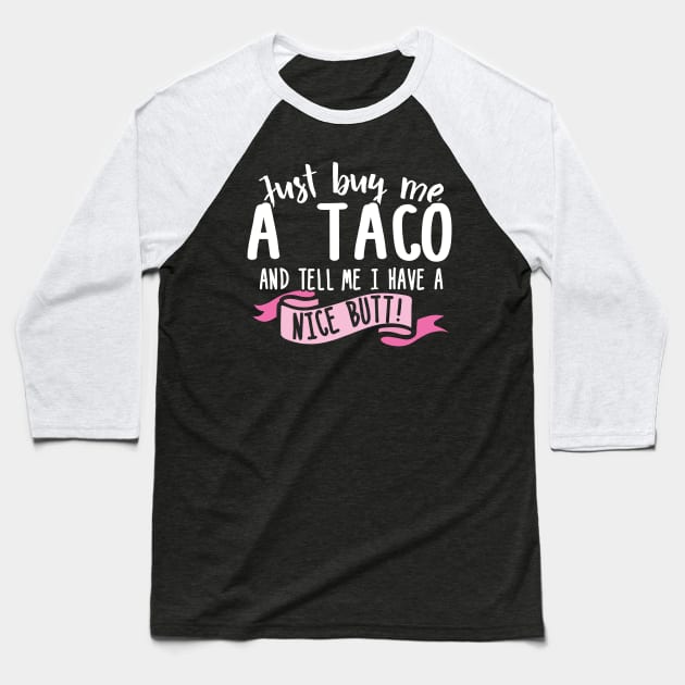 Just Buy Me A Taco And Tell Me I Have A Nice Butt Baseball T-Shirt by thingsandthings